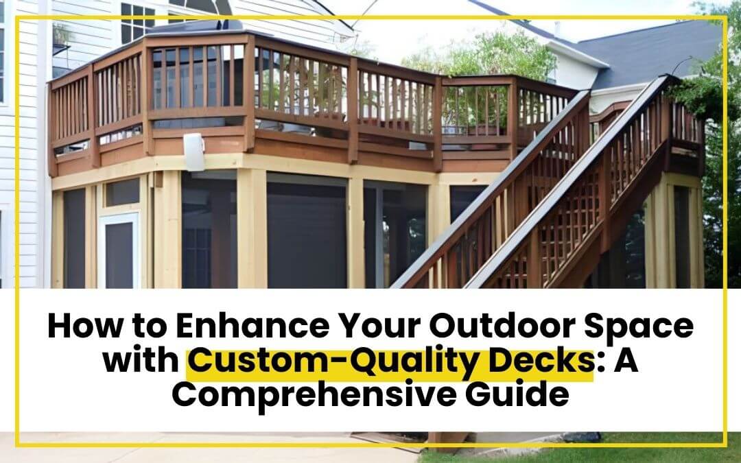 How to Enhance Your Outdoor Space with Custom-Quality Decks: A Comprehensive Guide