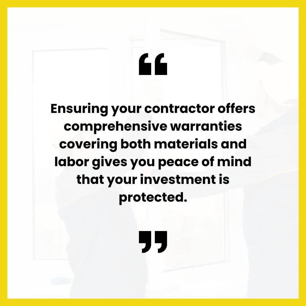Ensuring your contractor offers comprehensive warranties covering both materials and labor gives you peace of mind that your investment is protected